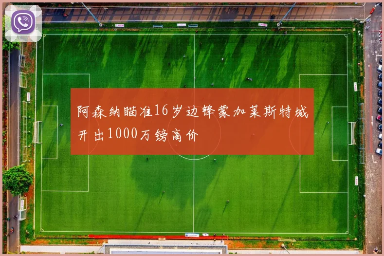 阿森纳瞄准16岁边锋蒙加莱斯特城开出1000万镑高价
