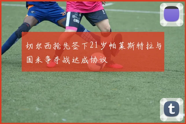 切尔西抢先签下21岁帕莱斯特拉与国米争夺战达成协议