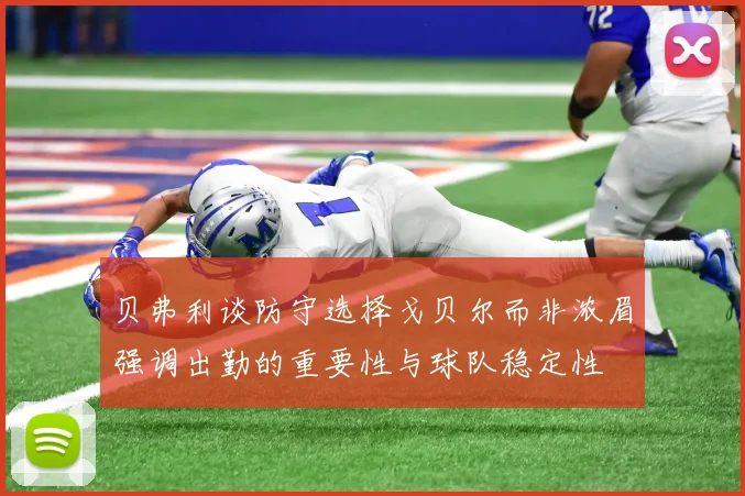贝弗利谈防守选择戈贝尔而非浓眉强调出勤的重要性与球队稳定性