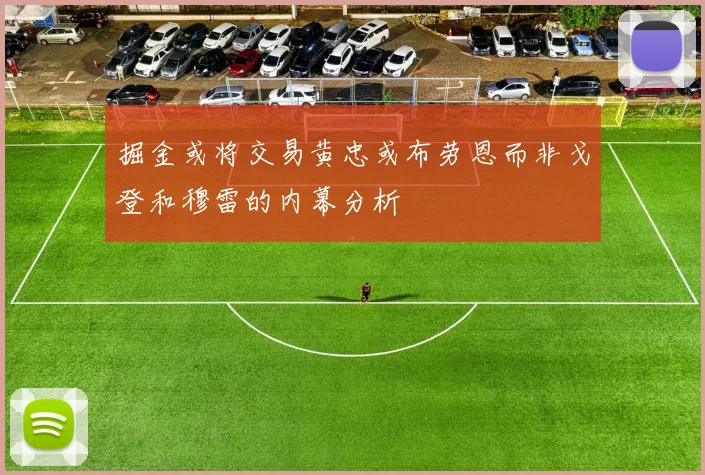 掘金或将交易黄忠或布劳恩而非戈登和穆雷的内幕分析