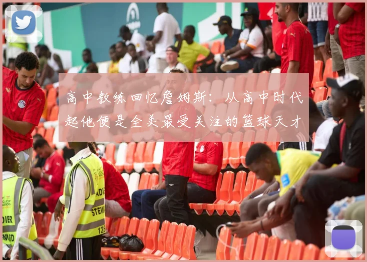 高中教练回忆詹姆斯：从高中时代起他便是全美最受关注的篮球天才