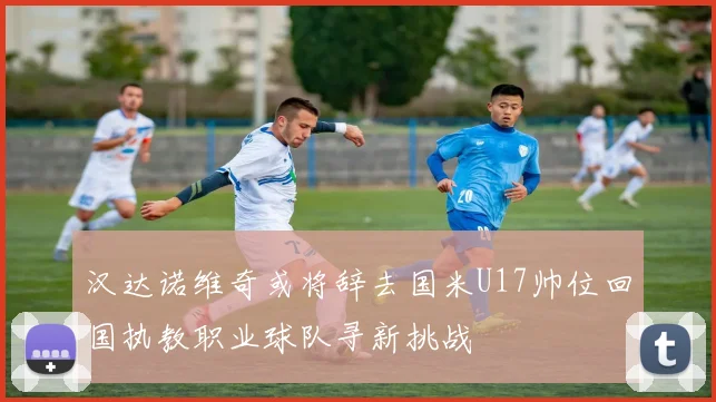 汉达诺维奇或将辞去国米U17帅位回国执教职业球队寻新挑战
