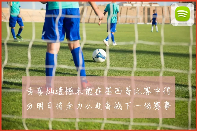 黄喜灿遗憾未能在墨西哥比赛中得分明日将全力以赴备战下一场赛事