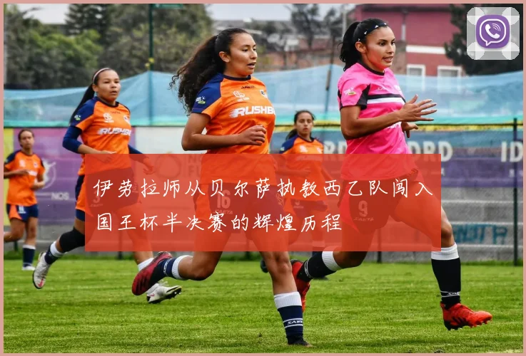 伊劳拉师从贝尔萨执教西乙队闯入国王杯半决赛的辉煌历程