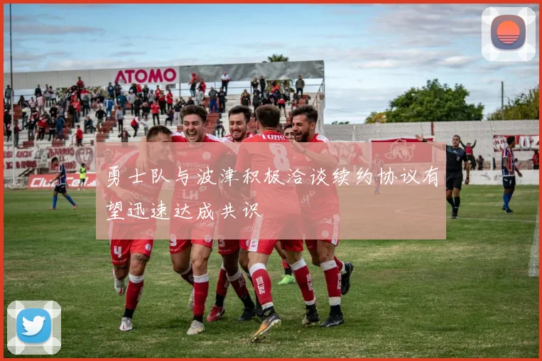 勇士队与波津积极洽谈续约协议有望迅速达成共识