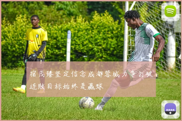 宿茂臻坚定信念成都蓉城力争打破连败目标始终是赢球
